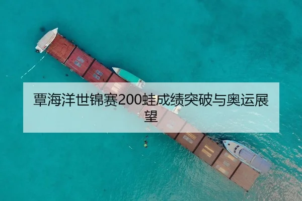 覃海洋世锦赛200蛙成绩突破与奥运展望