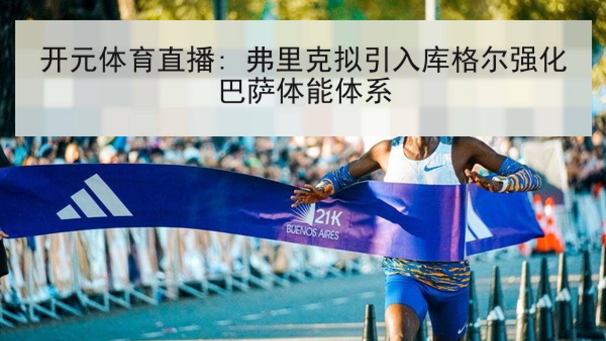 开元体育直播: 弗里克拟引入库格尔强化巴萨体能体系