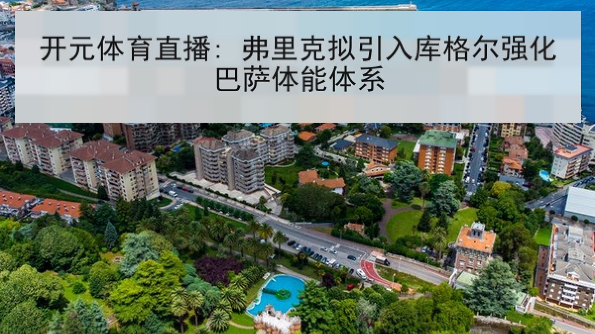 开元体育直播: 弗里克拟引入库格尔强化巴萨体能体系
