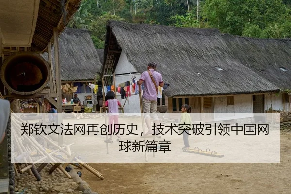 郑钦文法网再创历史，技术突破引领中国网球新篇章