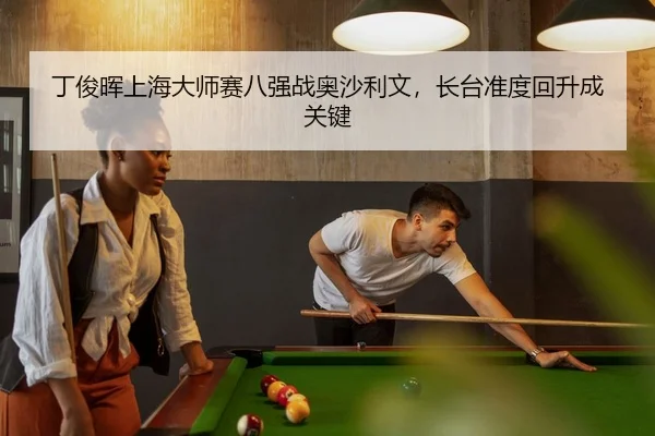 丁俊晖上海大师赛八强战奥沙利文，长台准度回升成关键
