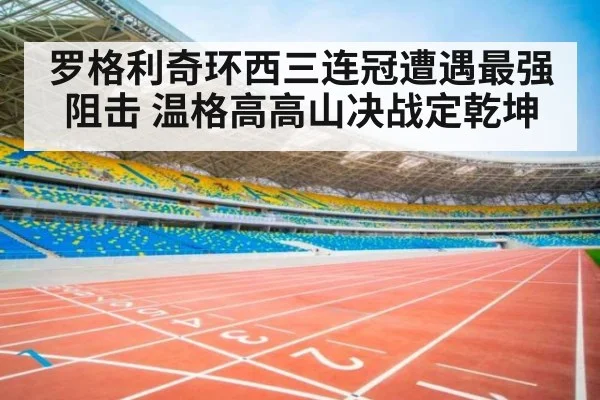 罗格利奇环西三连冠遭遇最强阻击 温格高高山决战定乾坤