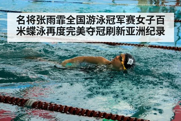 名将张雨霏全国游泳冠军赛女子百米蝶泳再度完美夺冠刷新亚洲纪录