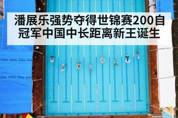 潘展乐强势夺得世锦赛200自冠军中国中长距离新王诞生