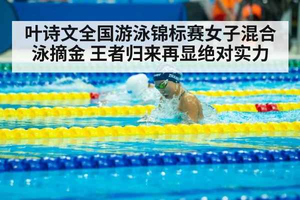 叶诗文全国游泳锦标赛女子混合泳摘金 王者归来再显绝对实力
