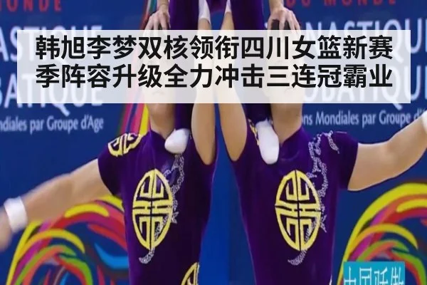 韩旭李梦双核领衔四川女篮新赛季阵容升级全力冲击三连冠霸业