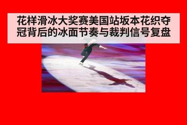 花样滑冰大奖赛美国站坂本花织夺冠背后的冰面节奏与裁判信号复盘