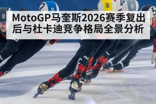 MotoGP马奎斯2026赛季复出后与杜卡迪竞争格局全景分析